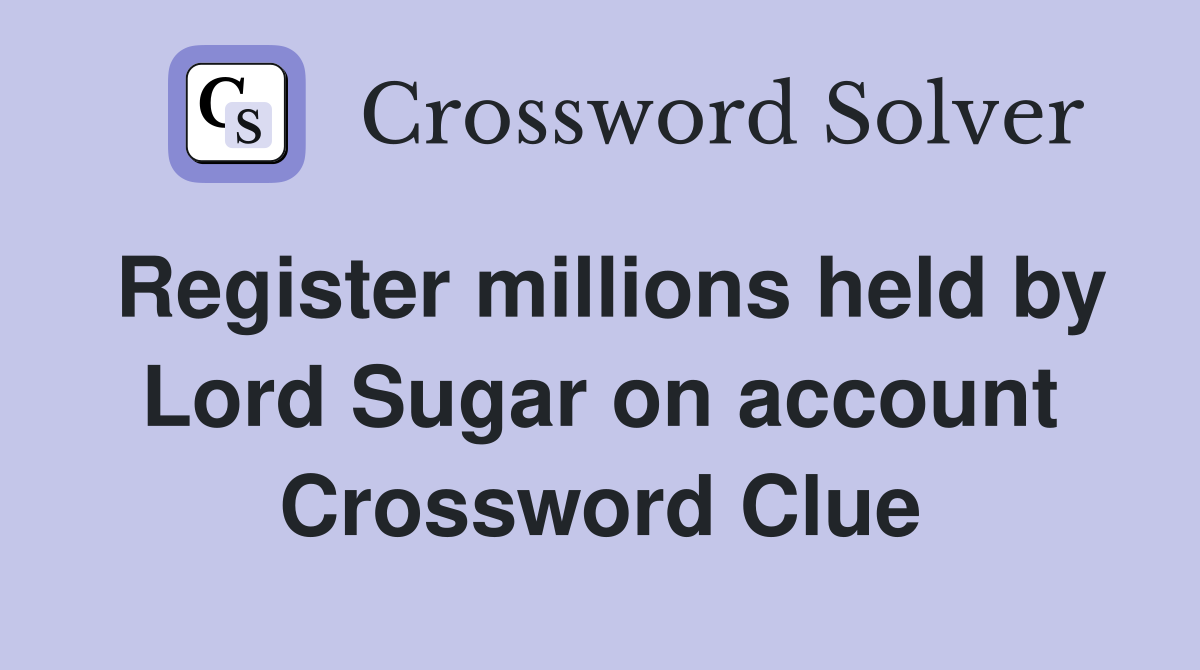 Register millions held by Lord Sugar on account Crossword Clue