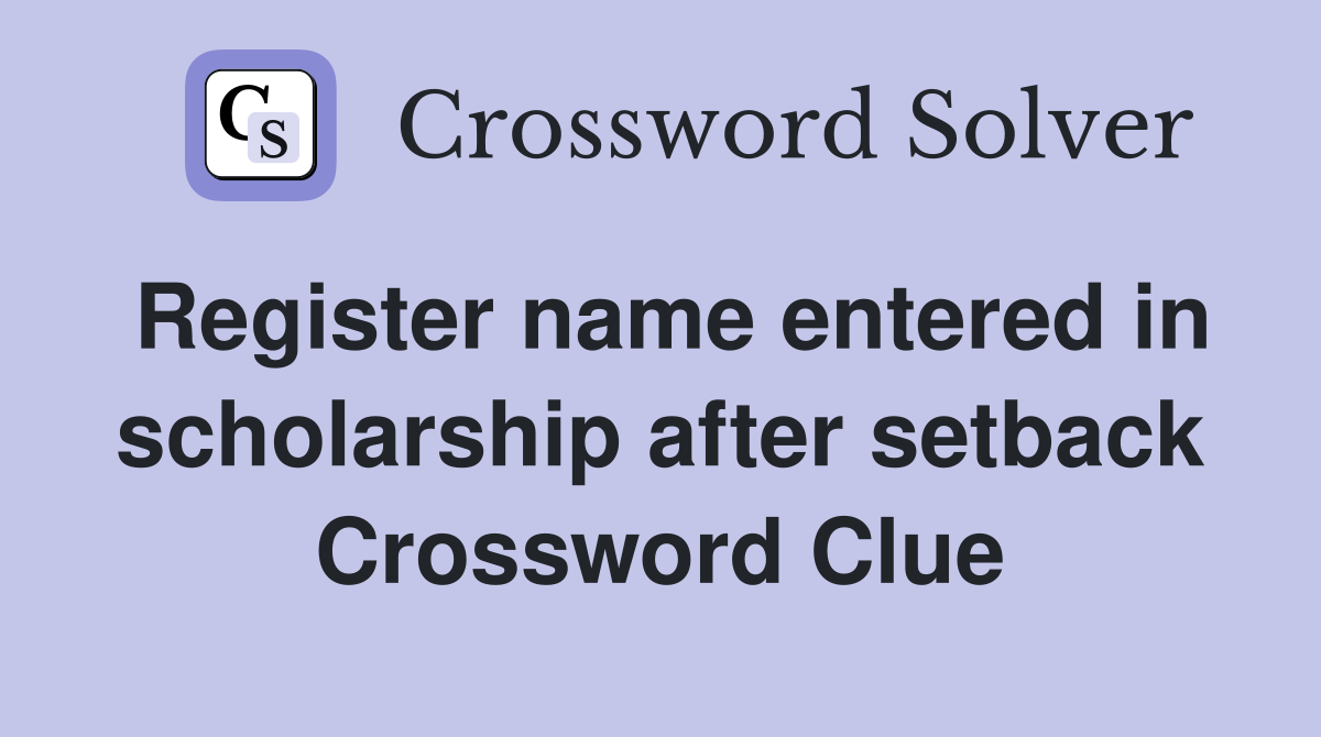Register name entered in scholarship after setback Crossword Clue