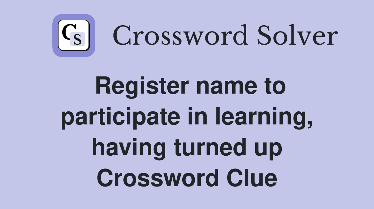 Register name to participate in learning, having turned up Crossword Clue