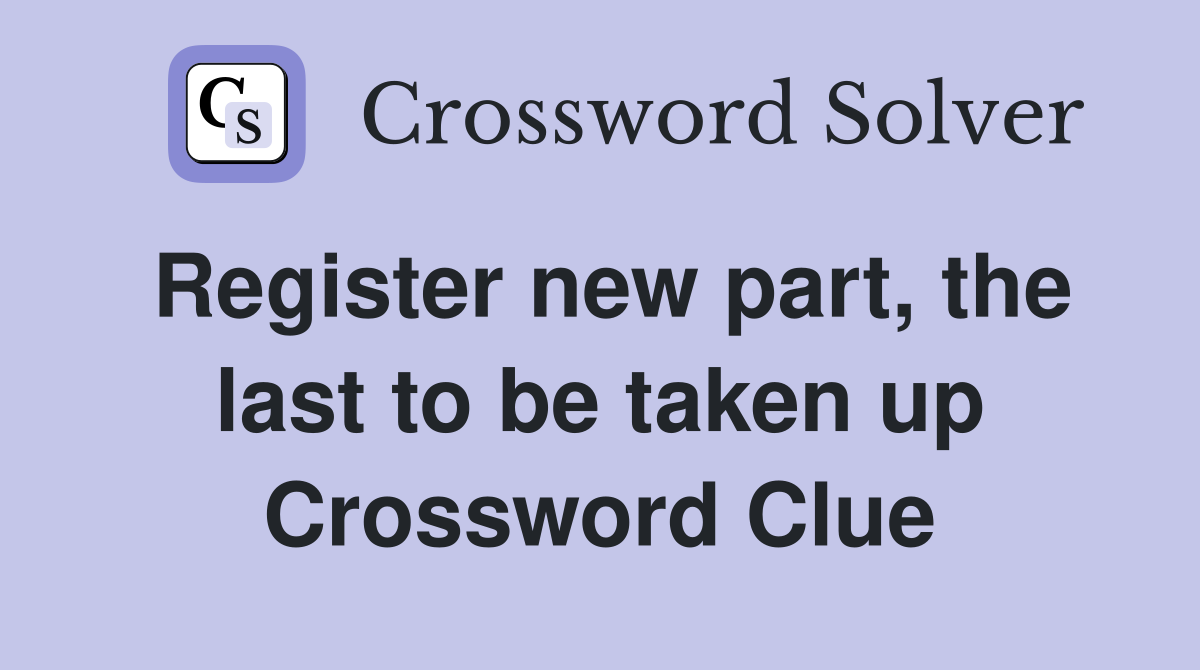 Register new part, the last to be taken up Crossword Clue
