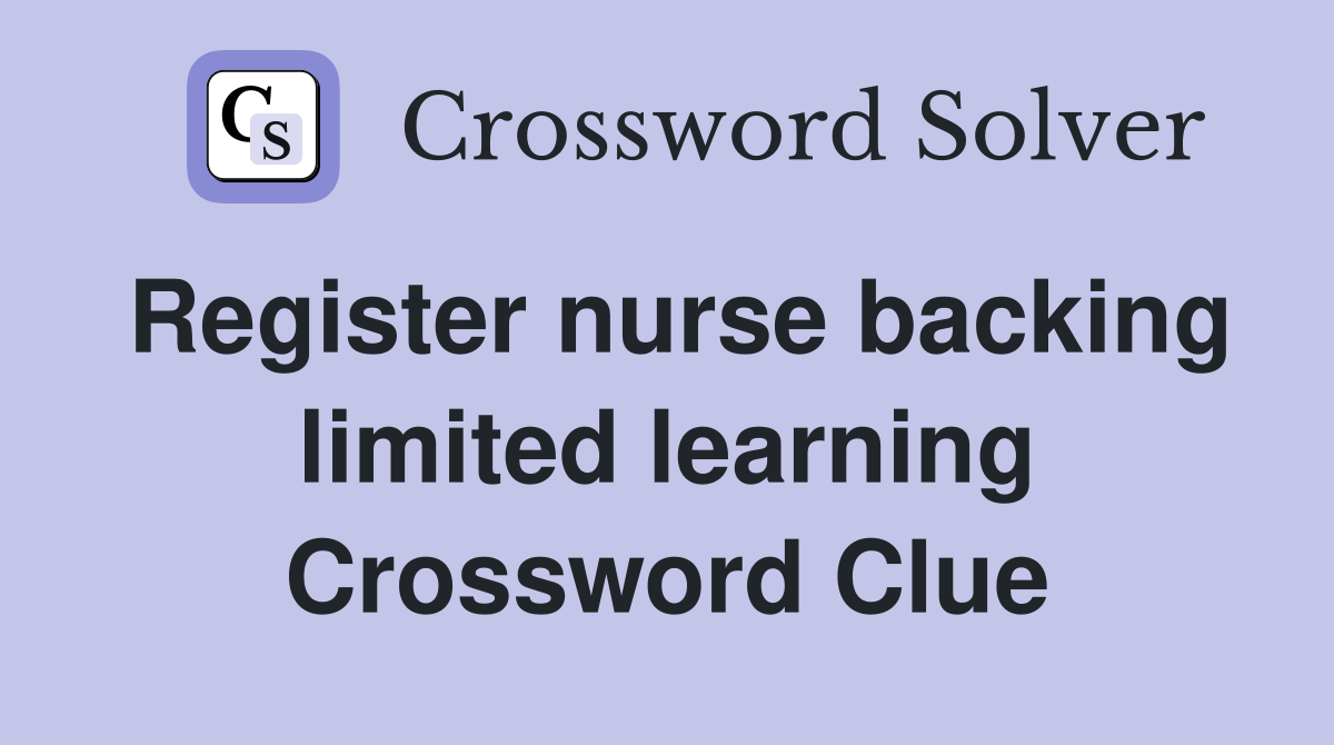 Register nurse backing limited learning Crossword Clue