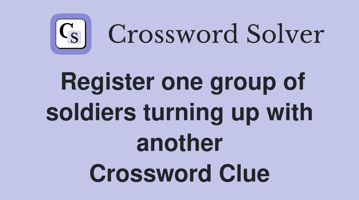 Register one group of soldiers turning up with another Crossword Clue