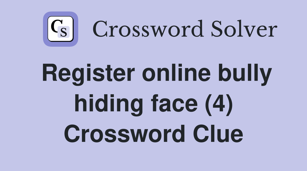 Register online bully hiding face (4) Crossword Clue