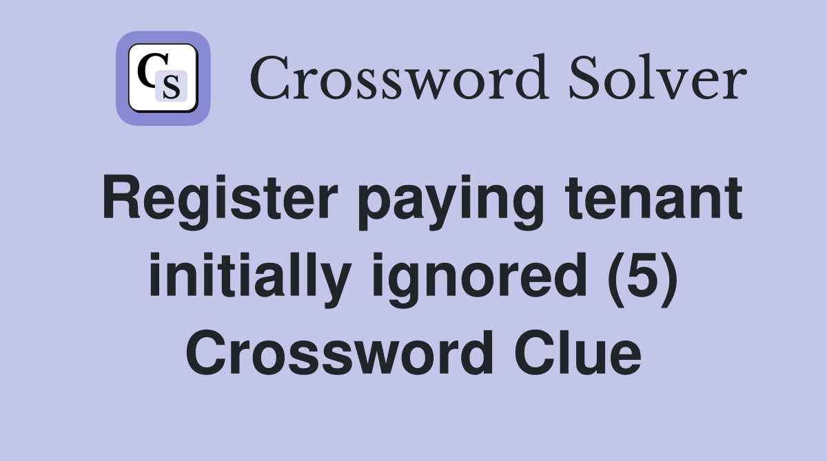 Register paying tenant initially ignored (5) Crossword Clue