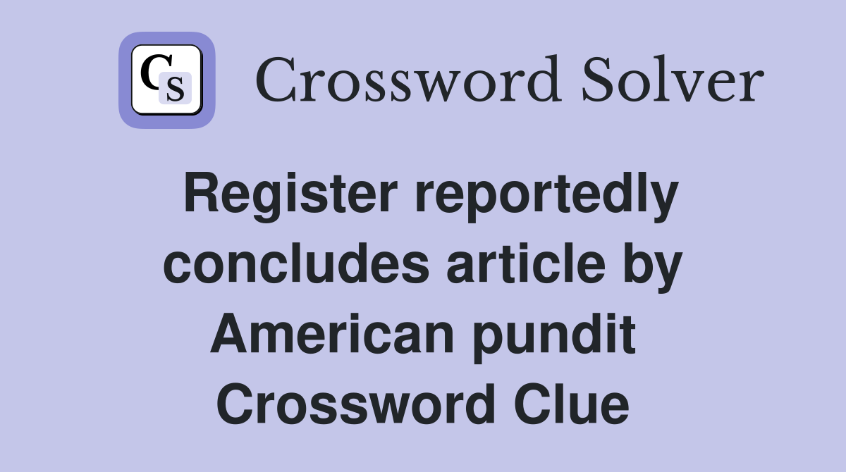Register reportedly concludes article by American pundit Crossword Clue