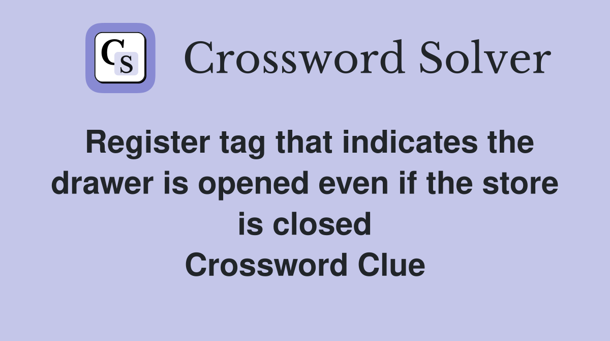 Register tag that indicates the drawer is opened even if the store is closed Crossword Clue