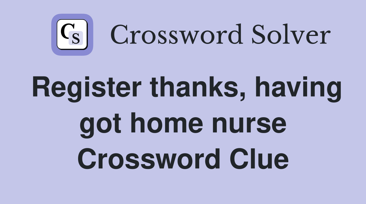 Register thanks, having got home nurse Crossword Clue