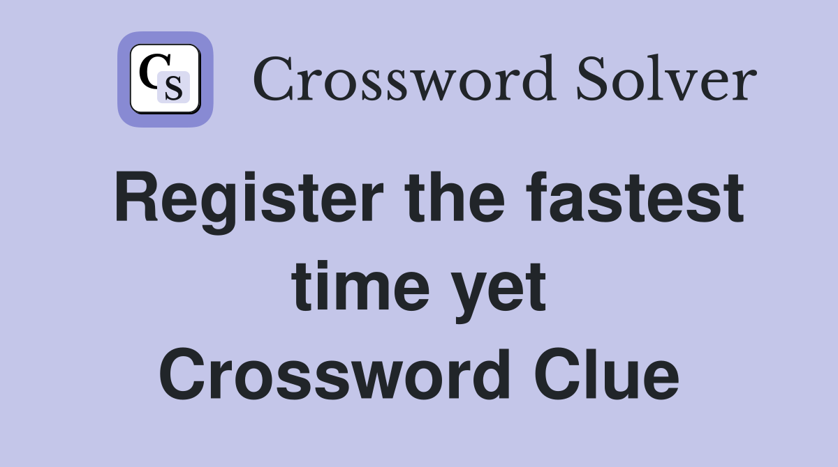 Register the fastest time yet Crossword Clue