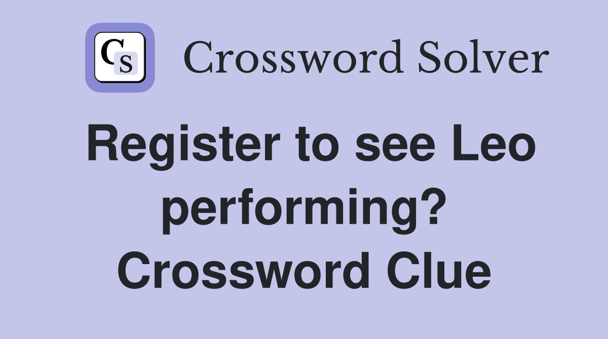 Register to see Leo performing? Crossword Clue