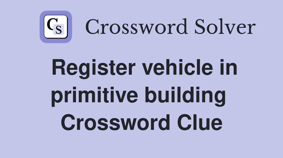 Register vehicle in primitive building  Crossword Clue