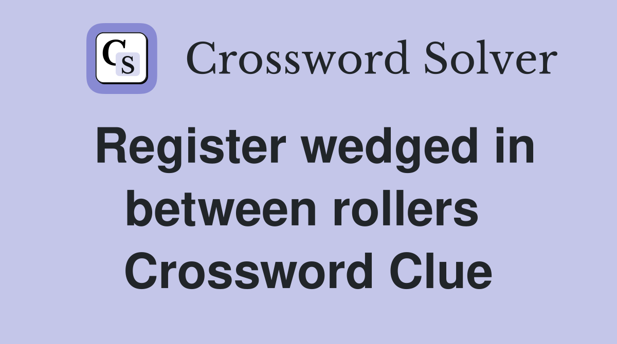 Register wedged in between rollers  Crossword Clue