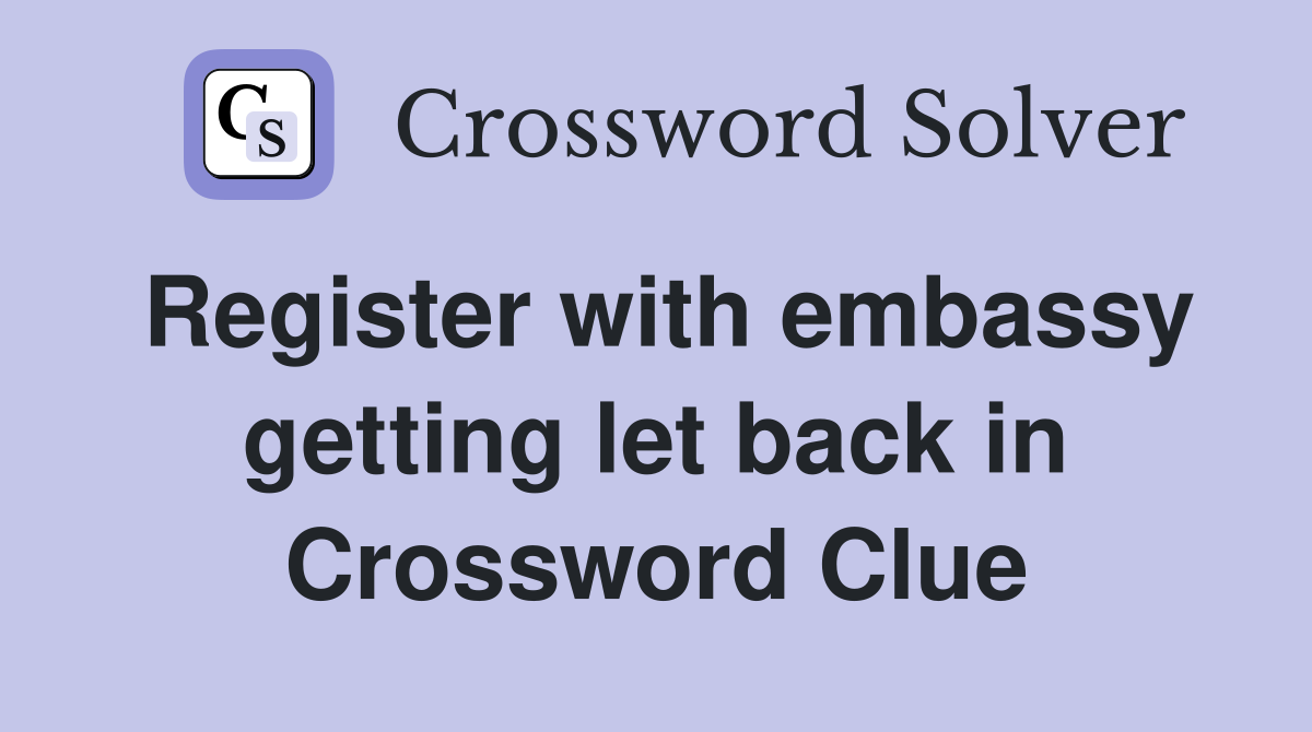 Register with embassy getting let back in Crossword Clue