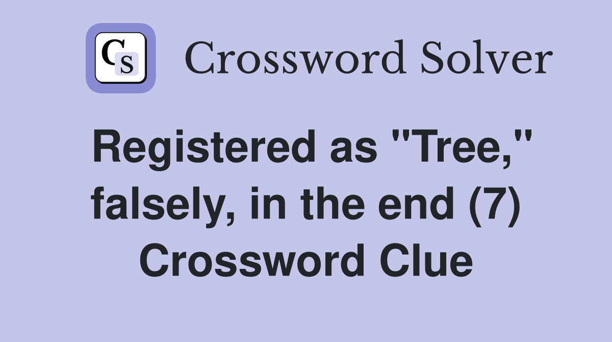 Registered as "Tree," falsely, in the end (7) Crossword Clue