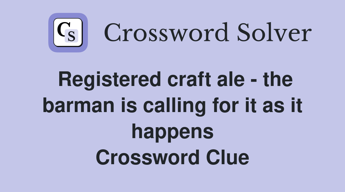 Registered craft ale - the barman is calling for it as it happens Crossword Clue