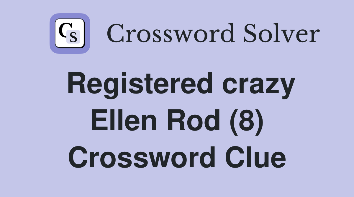Registered crazy Ellen Rod (8) Crossword Clue
