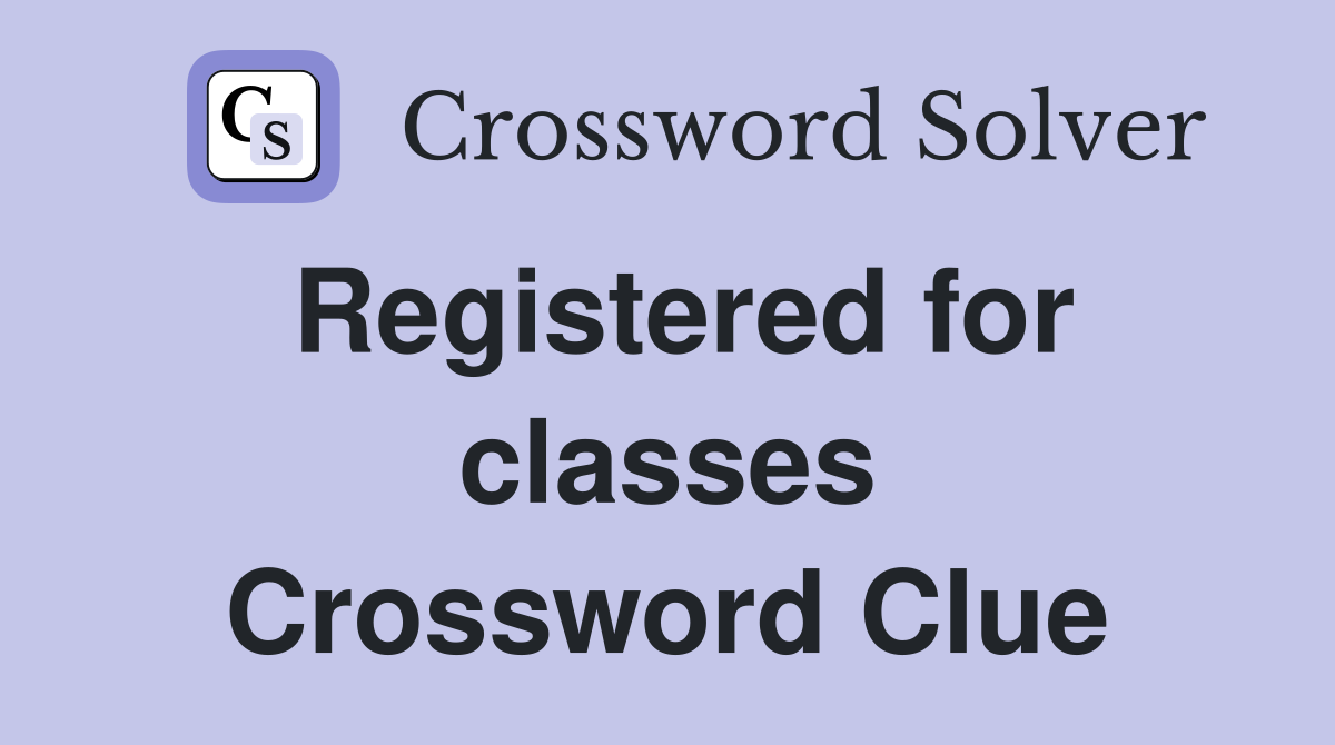 Registered for classes Crossword Clue