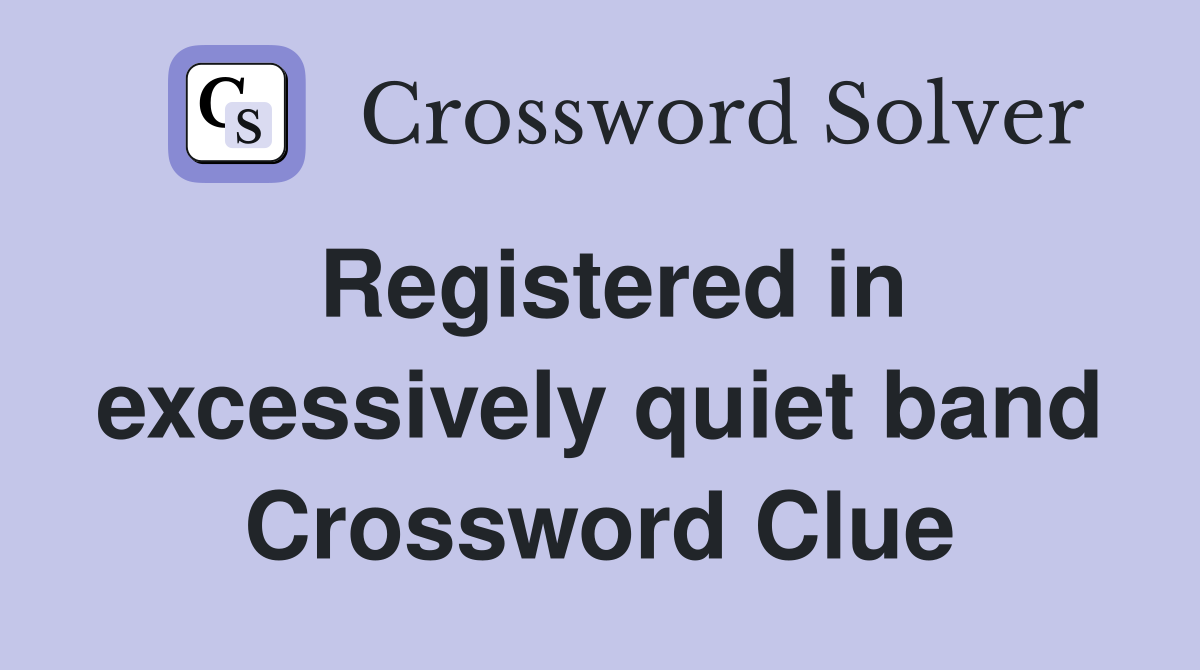 Registered in excessively quiet band Crossword Clue