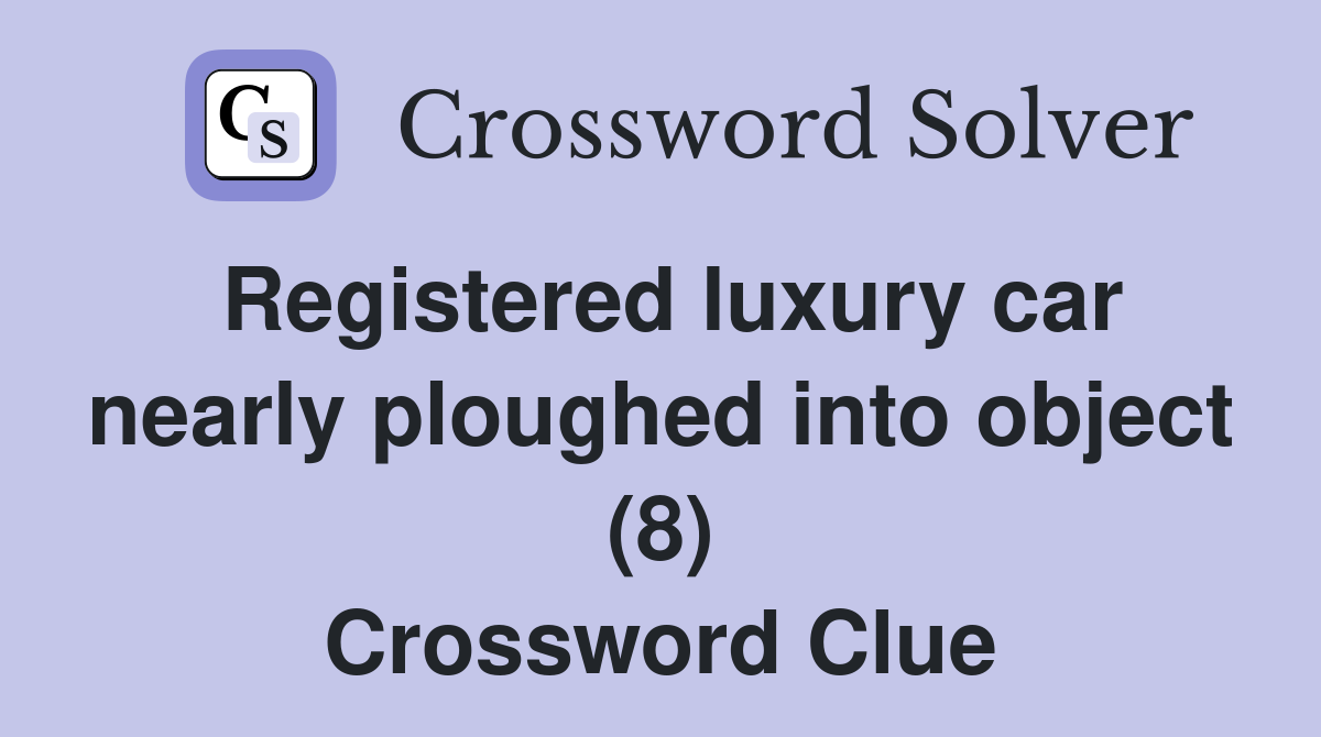 Registered luxury car nearly ploughed into object (8) Crossword Clue