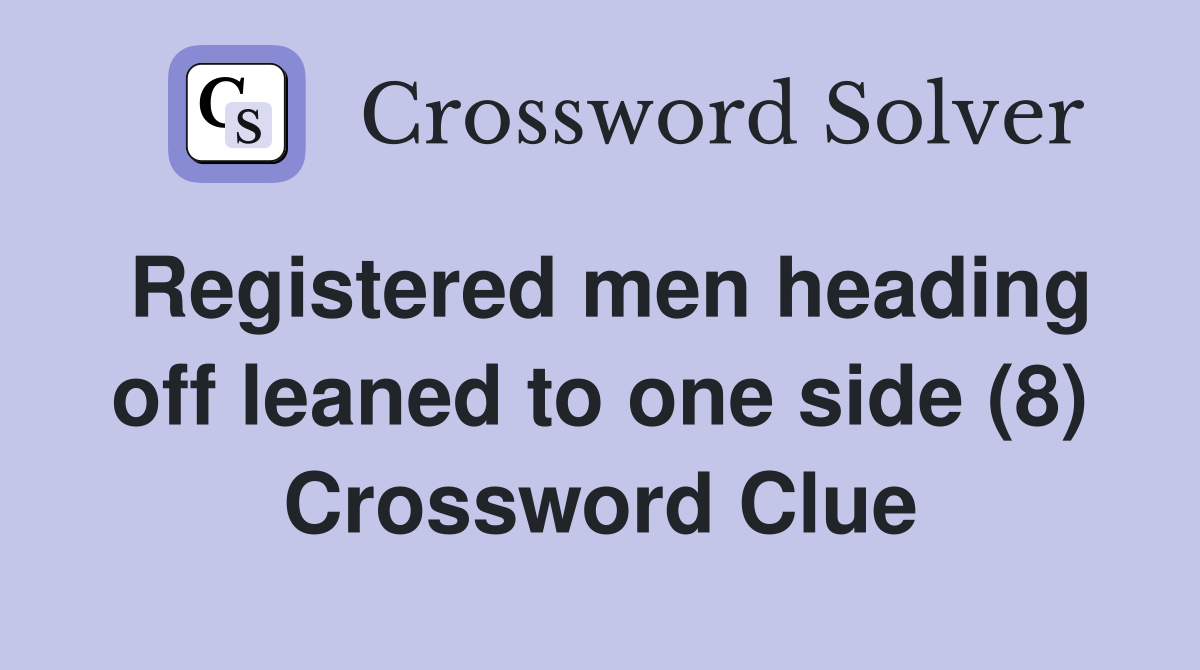 Registered men heading off leaned to one side (8) Crossword Clue