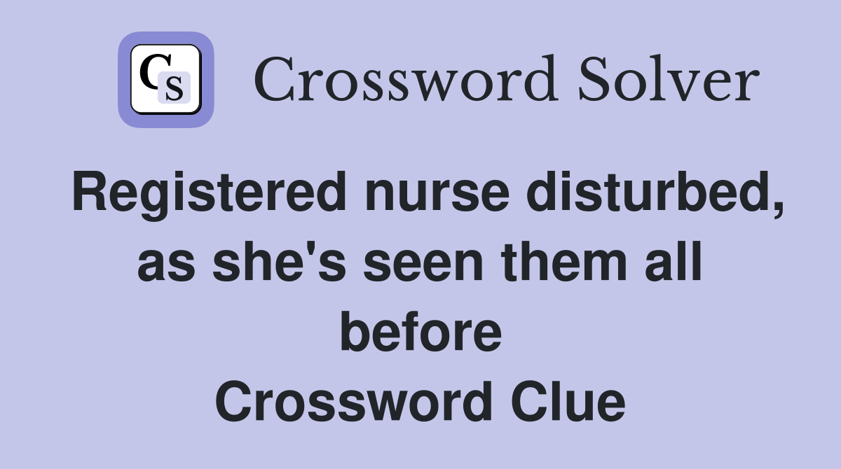 Registered nurse disturbed, as she's seen them all before Crossword Clue