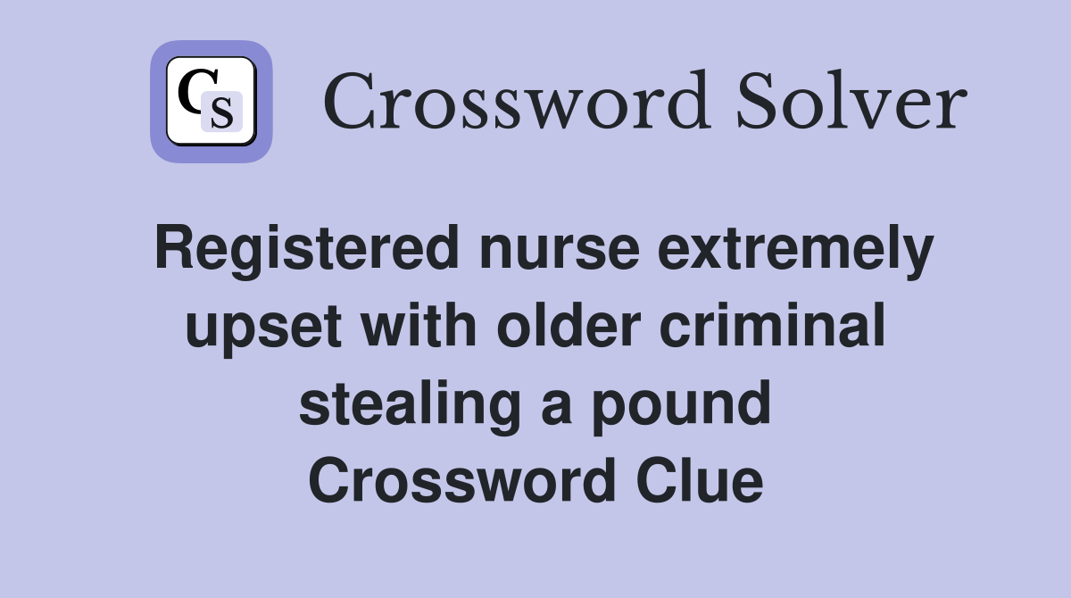 Registered nurse extremely upset with older criminal stealing a pound Crossword Clue