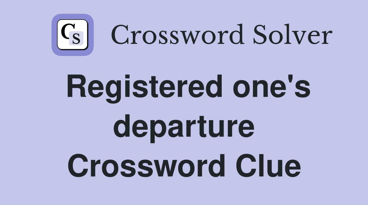 Registered one's departure Crossword Clue