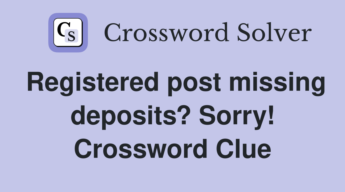 Registered post missing deposits? Sorry! Crossword Clue