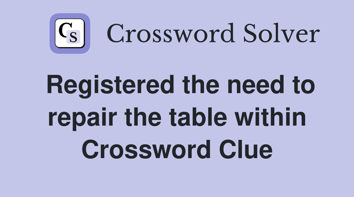 Registered the need to repair the table within Crossword Clue