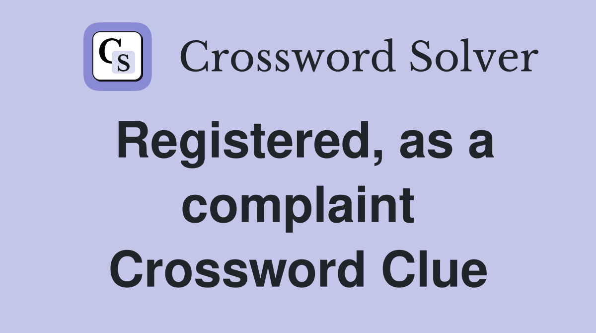 Registered, as a complaint Crossword Clue