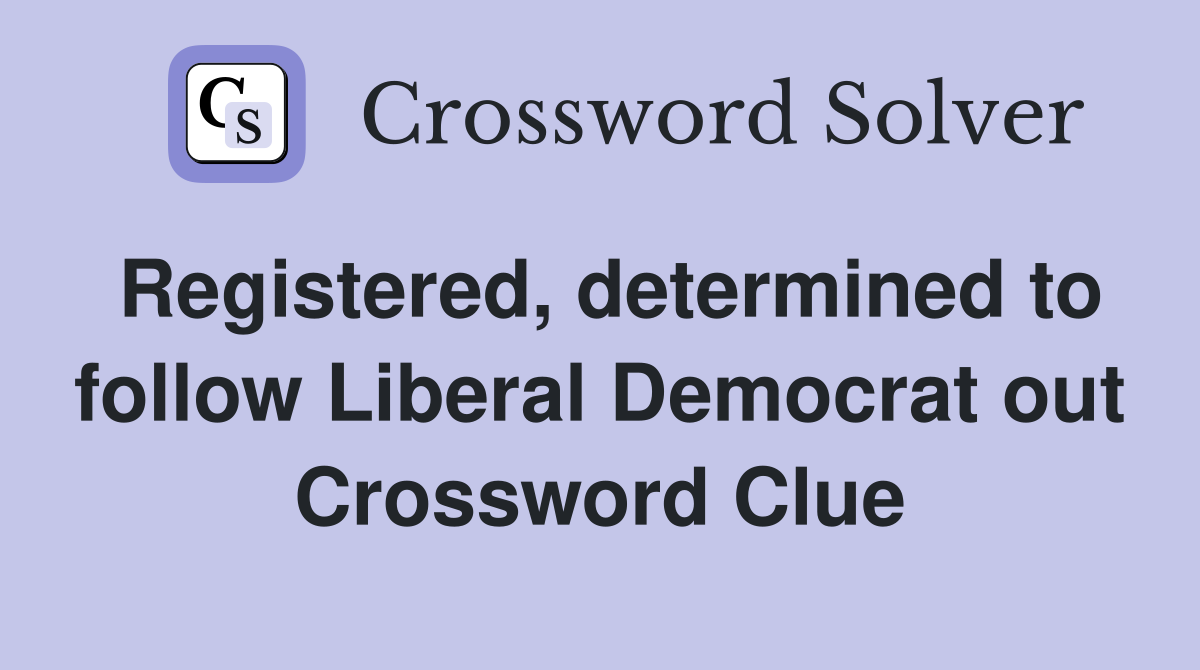 Registered, determined to follow Liberal Democrat out Crossword Clue