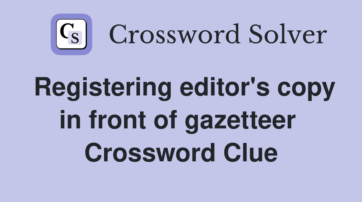 Registering editor's copy in front of gazetteer  Crossword Clue