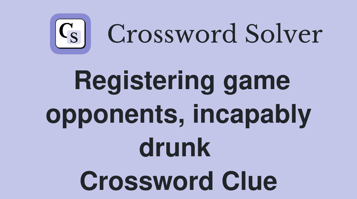 Registering game opponents, incapably drunk  Crossword Clue