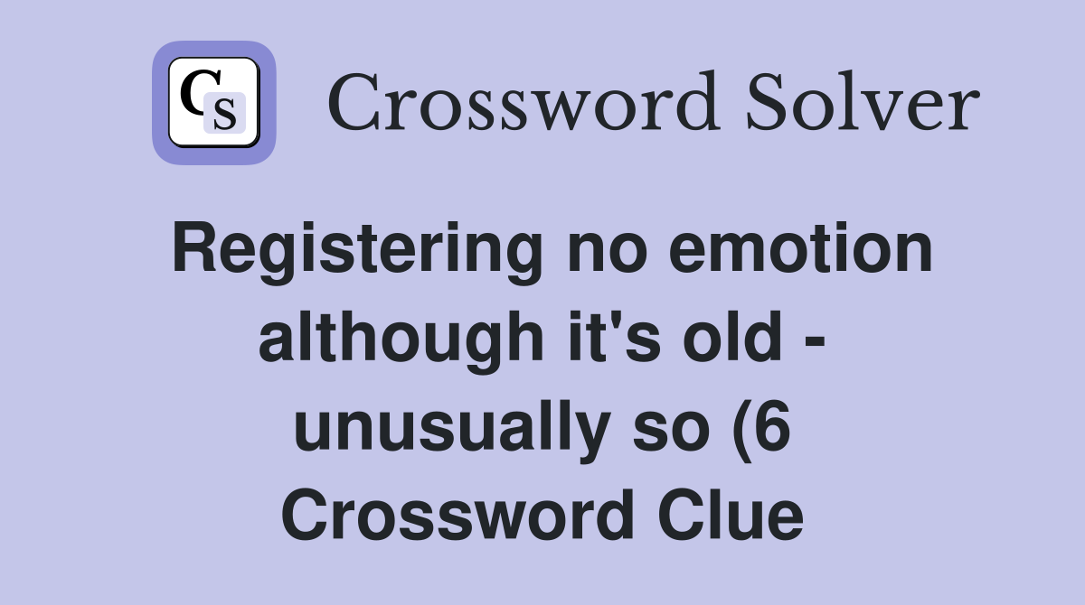 Registering no emotion although it #39 s old unusually so (6) Crossword Registering no emotion although it #39 s old unusually so (6) Crossword