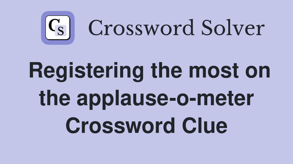 Registering the most on the applause-o-meter Crossword Clue