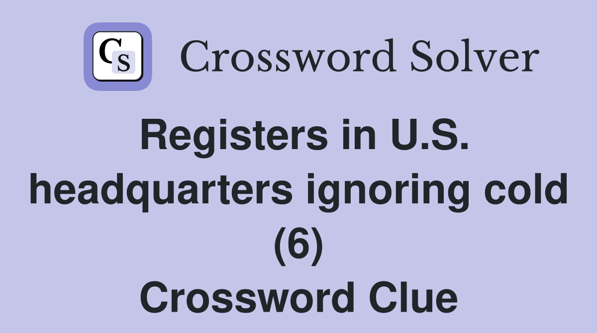 Registers in U.S. headquarters ignoring cold (6) Crossword Clue
