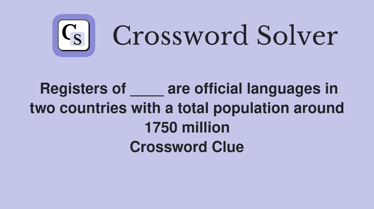Registers of ____ are official languages in two countries with a total population around 1750 million Crossword Clue