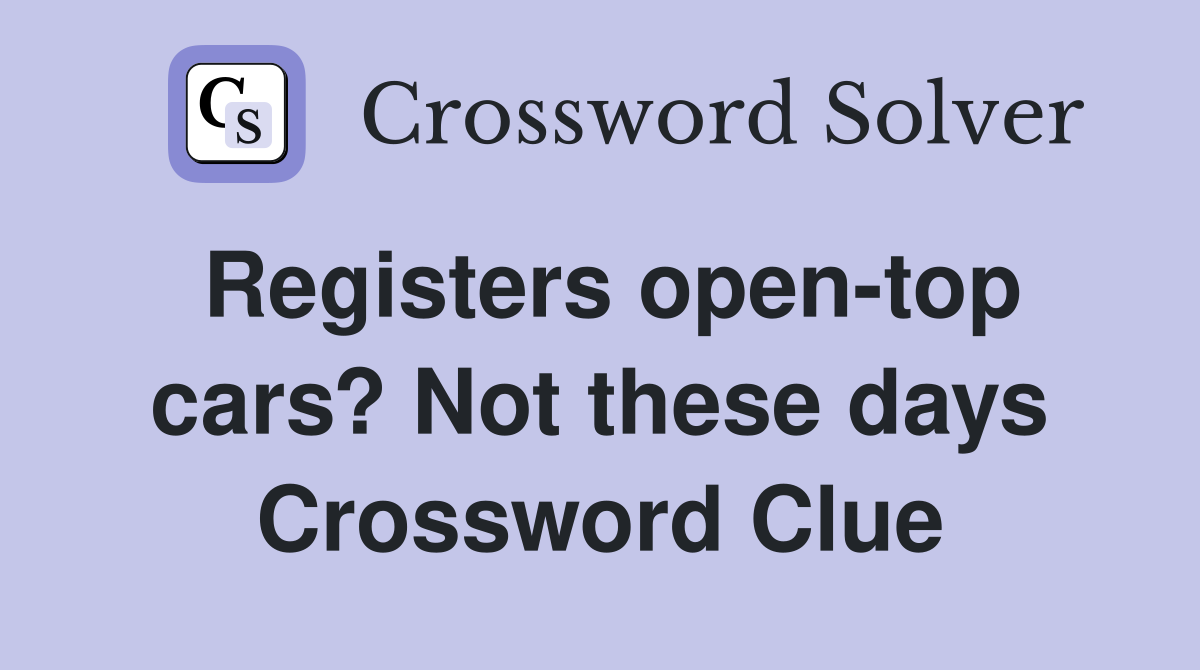 Registers open-top cars? Not these days Crossword Clue