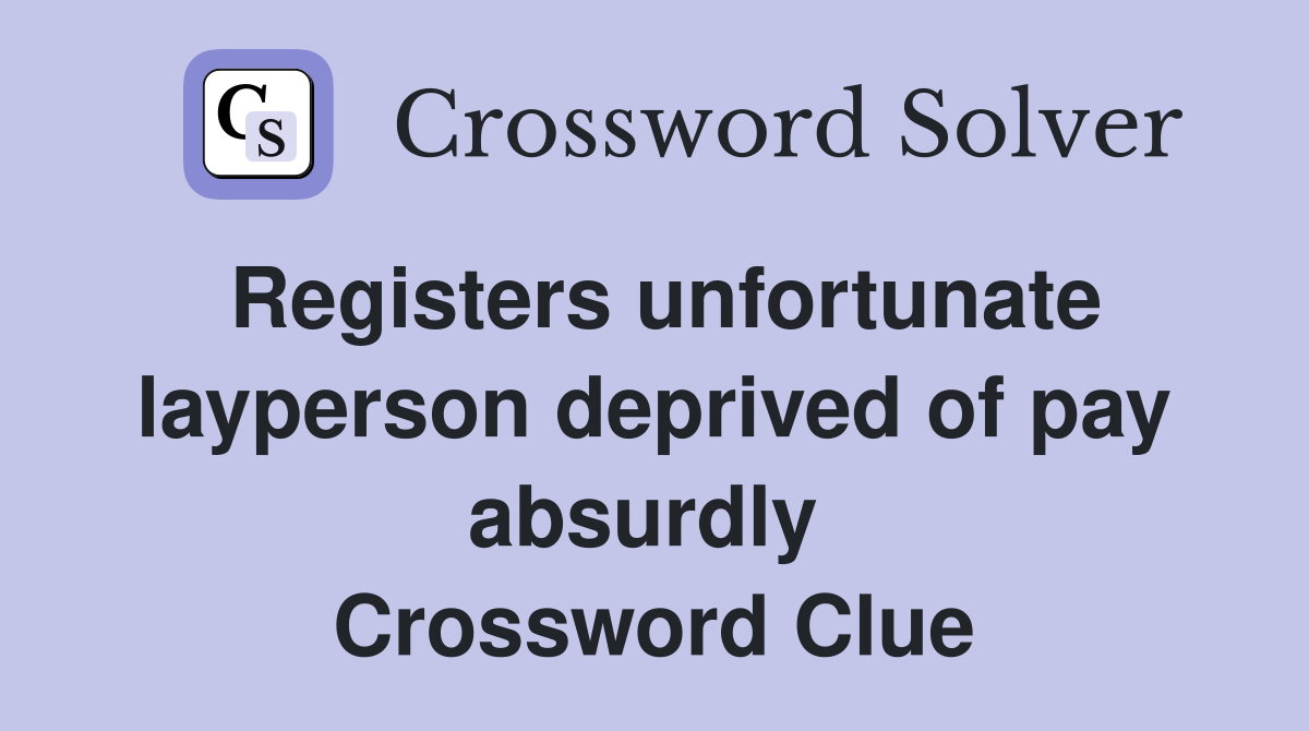 Registers unfortunate layperson deprived of pay absurdly  Crossword Clue