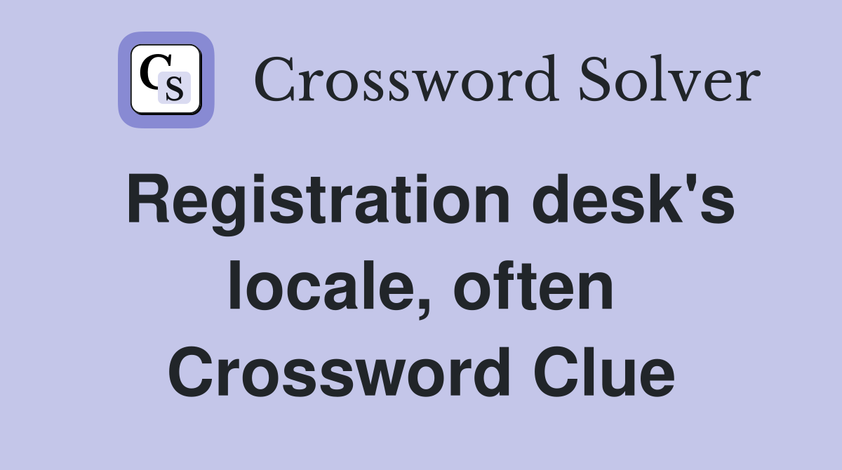 Registration desk's locale, often Crossword Clue