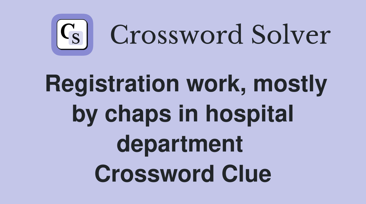 Registration work, mostly by chaps in hospital department  Crossword Clue