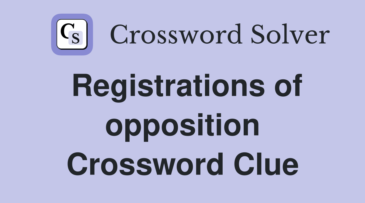 Registrations of opposition Crossword Clue
