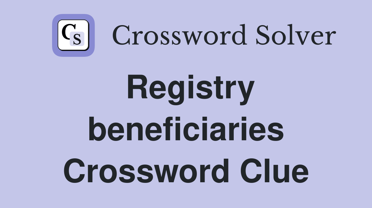 Registry beneficiaries Crossword Clue