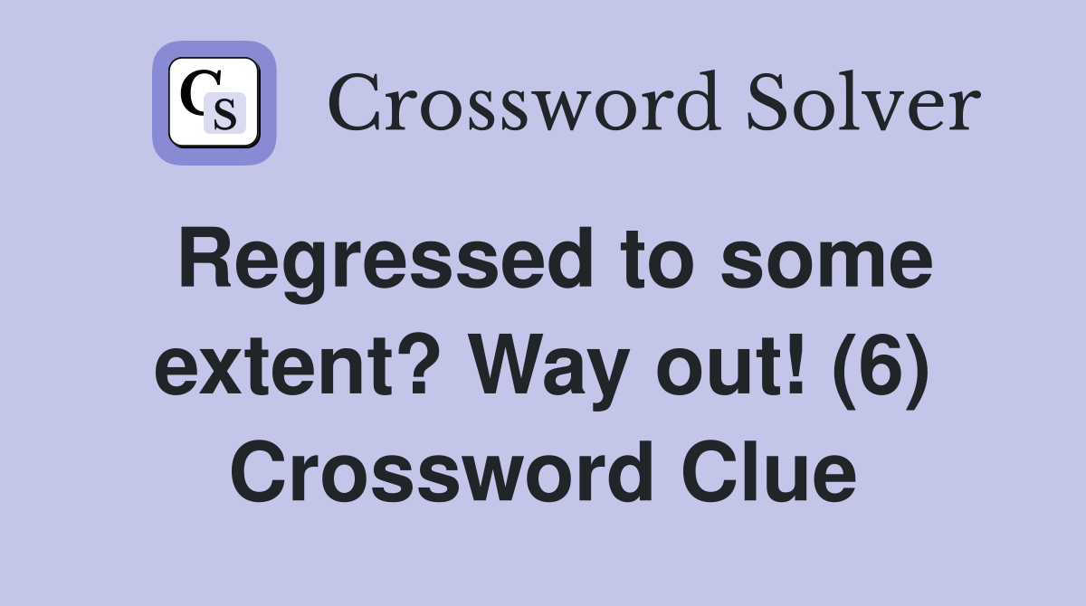 Regressed to some extent? Way out! (6) Crossword Clue