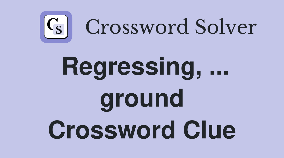 Regressing, ... ground Crossword Clue