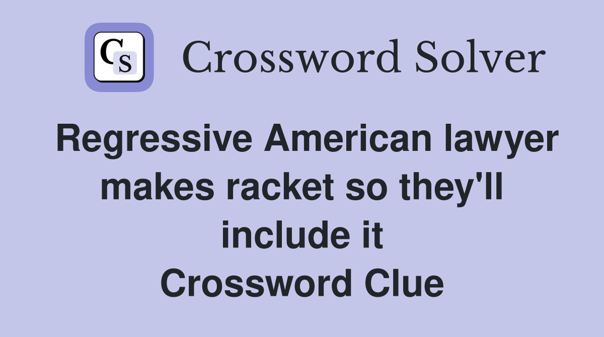 Regressive American lawyer makes racket so they'll include it Crossword Clue