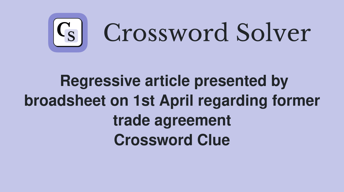 Regressive article presented by broadsheet on 1st April regarding former trade agreement Crossword Clue