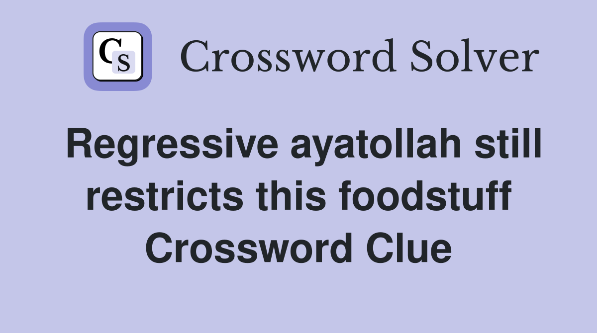 Regressive ayatollah still restricts this foodstuff Crossword Clue