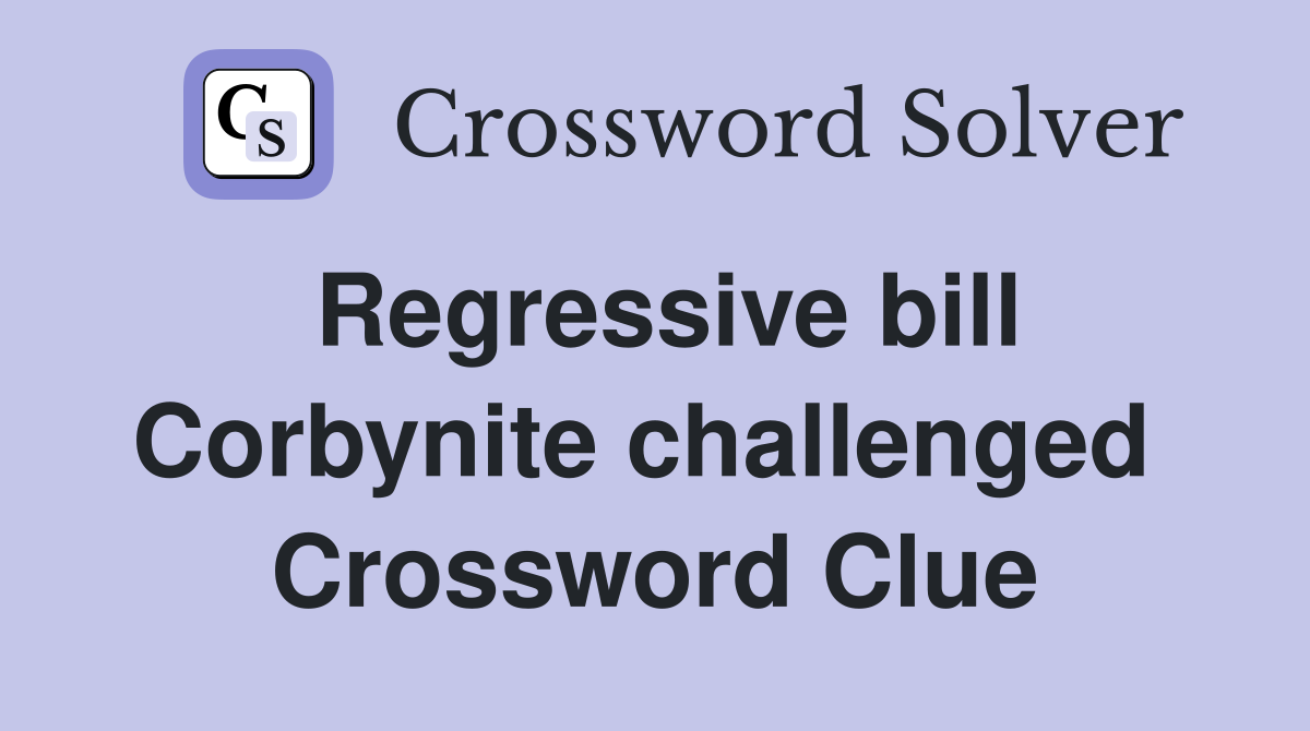 Regressive bill Corbynite challenged  Crossword Clue