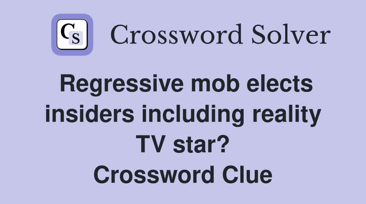 Regressive mob elects insiders including reality TV star? Crossword Clue