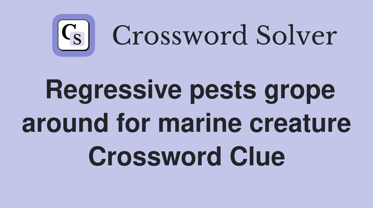 Regressive pests grope around for marine creature Crossword Clue